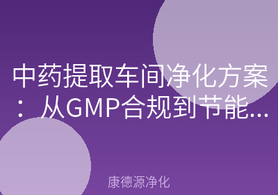 中药提取车间净化方案：从GMP合规到节能运行的5个关键问答