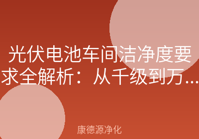 光伏电池车间洁净度要求全解析：从千级到万级，如何守住电池效率的生命线？