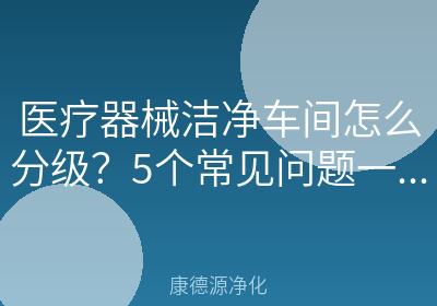 医疗器械洁净车间怎么分级？5个常见问题一次讲清