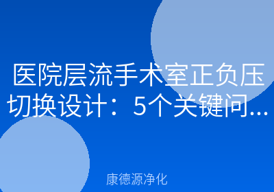 医院层流手术室正负压切换设计：5个关键问题一次讲清