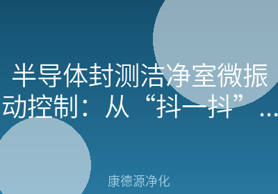 半导体封测洁净室微振动控制：从“抖一抖”到“稳如泰山”的工程秘密
