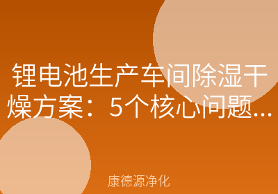 锂电池生产车间除湿干燥方案：5个核心问题一次讲清