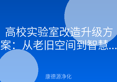 高校实验室改造升级方案：从老旧空间到智慧洁净实验室的全面指南