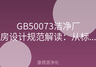 GB50073洁净厂房设计规范解读：从标准到落地的10个关键问答