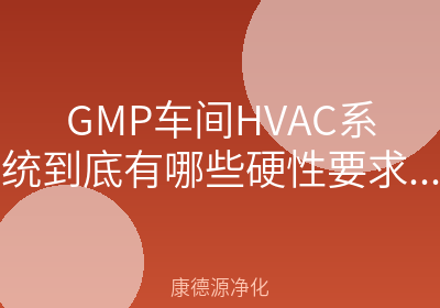 GMP车间HVAC系统到底有哪些硬性要求？5个高频问题一次讲清