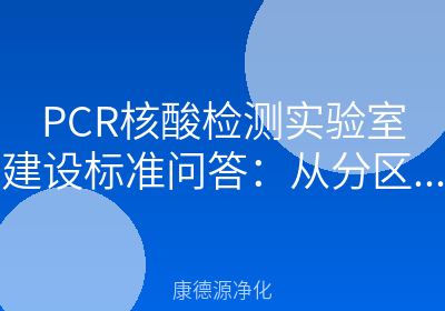 PCR核酸检测实验室建设标准问答：从分区布局到验收全解析